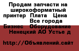 Продам запчасти на широкоформатный принтер. Плата › Цена ­ 27 000 - Все города Бизнес » Оборудование   . Ненецкий АО,Устье д.